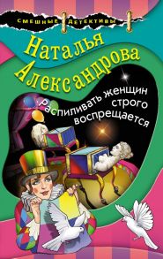 Распиливать женщин строго воспрещается - Александрова Наталья Николаевна