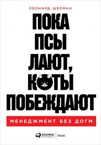 Пока псы лают, коты побеждают: Менеджмент без догм - Шерман Леонард