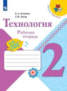 Лутцева. Технология. Рабочая тетрадь. 2 класс+вкладка -ШкР - Лутцева Елена Андреевна, Зуева Татьяна Петровна