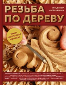 Резьба по дереву. Большая иллюстрированная энциклопедия - Колесьянкин Владимир Борисович