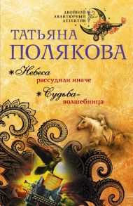 Небеса рассудили иначе. Судьба-волшебница / Полякова Татьяна Викторовна