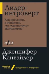 Лидер-интроверт: Как преуспеть в обществе, где главенствуют экстраверты - Канвайлер Д.