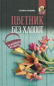 Цветник без хлопот на несколько лет вперед / Кизима Галина Александровна