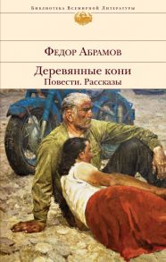 Деревянные кони. Повести. Рассказы / Абрамов Федор Александрович