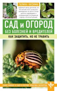 Сад и огород без болезней и вредителей. Как защитить, но не травить - Кизима Галина Александровна