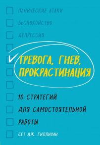 Тревога, гнев, прокрастинация. 10 стратегий для самостоятельной работы - Гиллихан Сет Дж.