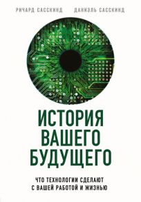 История вашего будущего. Что технологии сделают с вашей работой и жизнью - Сасскинд Ричард, Сасскинд Даниэль