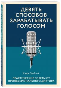 Девять способов зарабатывать голосом. Практические советы от профессионального диктора - Кларк Элейн А.