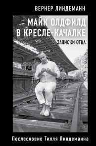 Майк Олдфилд в кресле-качалке. Записки отца Тилля Линдеманна - Линдеманн Вернер