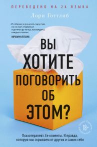 Вы хотите поговорить об этом? Психотерапевт. Ее клиенты. И правда, которую мы скрываем от других и самих себя - Готтлиб Лори