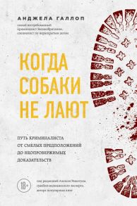 Когда собаки не лают: путь криминалиста от смелых предположений до неопровержимых доказательств - Галлоп Анджела