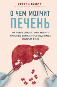 О чем молчит печень. Как уловить сигналы самого крупного внутреннего органа, который предпочитает оставаться в тени - Вялов Сергей Сергеевич