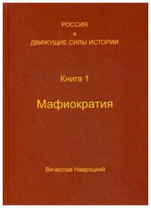 Россия и движущие силы истории. Книга 1: Мафиократия / Навроцкий В.В.