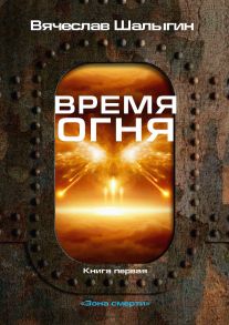 Время огня. Книга 1. Зона смерти / Шалыгин Вячеслав Владимирович