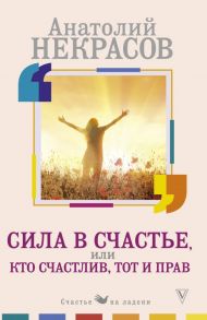 Сила в счастье, или Кто счастлив, тот и прав - Некрасов Анатолий Александрович