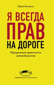 Я всегда прав на дороге. Юридическая грамотность автомобилистов. 5-е издание, переработанное и дополненное - Панченко Юрий Анатольевич