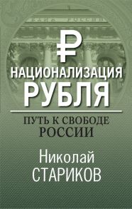 Национализация рубля. Путь к свободе России / Стариков Николай Викторович