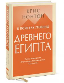 В поисках гробниц Древнего Египта. Тайны Нефертити, Александра Македонского, Клеопатры - Крис Нонтон