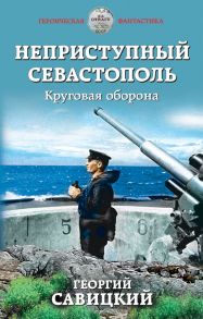 Неприступный Севастополь. Круговая оборона - Савицкий Георгий Валериевич