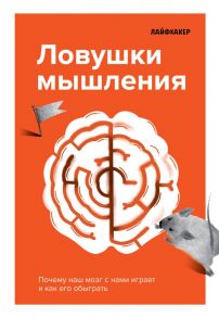 Лайфхакер. Ловушки мышления. Почему наш мозг с нами играет и как его обыграть - Лайфхакер