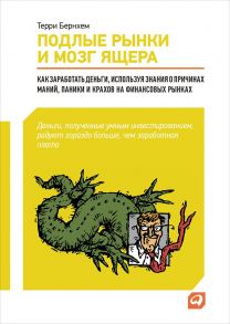 Подлые рынки и мозг ящера: Как заработать деньги, используя знания о причинах маний, паники и крахов на финансовых рынках / Бернхем Терри