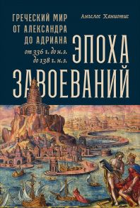 Эпоха завоеваний: Греческий мир от Александра до Адриана (336 г. до н.э. — 138 г. н.э.) - Ханиотис Ангелос