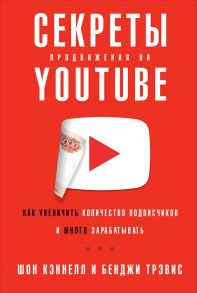 Секреты продвижения на Youtube: Как увеличить количество подписчиков и много зарабатывать - Кеннел Ш.,Тревис Б.,Кэннел Ш.,Трэвис Б.,Кэннелл Ш.