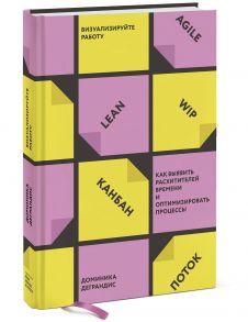 Визуализируйте работу. Как выявить расхитителей времени и оптимизировать процессы - Деграндис Доминика