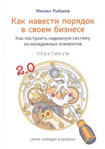 Как навести порядок в своем бизнесе. Как построить надежную систему из надежных элементов. Практикум. 9-е изд., испр / Рыбаков Михаил Юрьевич