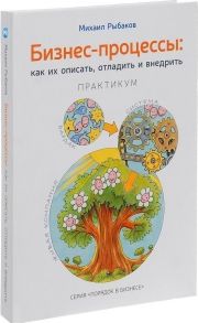 Бизнес-процессы: как их описать, отладить и внедрить. Практикум / Рыбаков Михаил Юрьевич