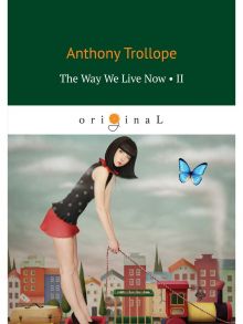 The Way We Live Now 2 = Как мы теперь живем 2: книга на англ.яз / Троллоп Антони