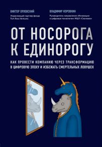 От носорога к единорогу. Как провести компанию через трансформацию в цифровую эпоху и избежать смертельных ловушек - Коровкин Владимир Владиславович, Орловский Виктор Михайлович