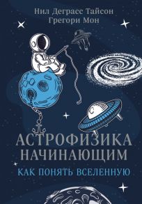 Астрофизика начинающим: как понять Вселенную / Тайсон Нил Деграсс, Мон Грегори