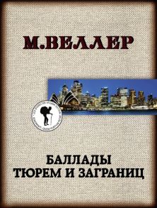 Баллады тюрем и заграниц - Веллер Михаил Иосифович