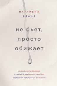 Не бьет, просто обижает. Как распознать абьюзера, остановить вербальную агрессию и выбраться из токсичных отношений - Эванс Патрисия