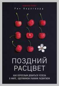 Поздний расцвет. Как взрослым добиться успеха в мире, одержимом ранним развитием - Карлгаард Рич