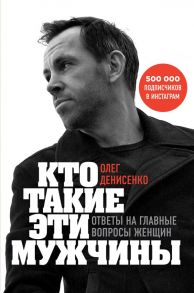 Кто такие эти мужчины? Ответы на главные вопросы женщин - Денисенко Олег Борисович