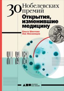 30 нобелевских премий: Открытия, изменившие медицину - Шестова Ольга Леонидовна, Иноземцев Лев