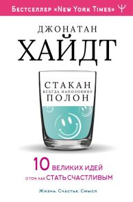 Cтакан всегда наполовину полон! 10 великих идей о том, как стать счастливым - Хайдт Джонатан