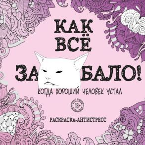 Как все задолбало! Раскраска-антистресс для взрослых