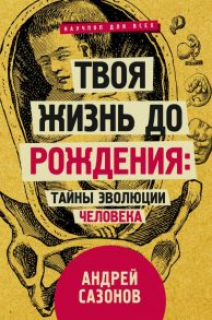 Твоя жизнь до рождения: тайны эволюции человека - Сазонов Андрей