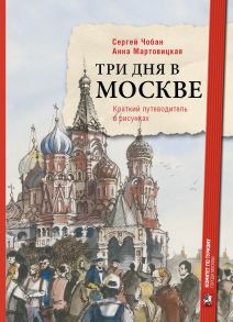 Три дня в Москве. Краткий путеводитель в рисунках / Чобан С., Мартовицкая А.