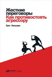 Жесткие переговоры: Как противостоять агрессору - Уильямс Грег