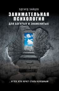 Занимательная психология для богатых и знаменитых … и тех, кто хочет стать успешным - Зайцев Эдгард Александрович