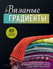 Вязаные градиенты. Современный стиль и техники создания узоров и цветовых переходов - Боджерт Керри