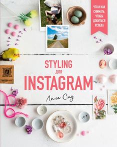 Styling для Instagram. Что и как снимать, чтобы добиться успеха - Сид Л.