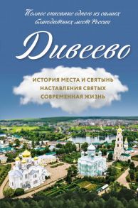 Дивеево. История места и святынь. Наставления святых. Современная жизнь - Болотина Дарья