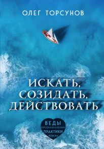 Искать, созидать, действовать. Практики поиска предназначения - Торсунов Олег Геннадьевич