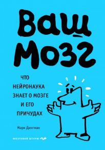 Ваш мозг. Что нейронаука знает о мозге и его причудах - Дингман Марк