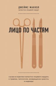 Лицо по частям. Случаи из практики челюстно-лицевого хирурга: о травмах, патологиях, возвращении красоты и надежды - Маккол Джеймс